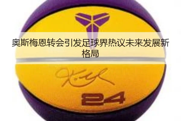 奥斯梅恩转会引发足球界热议未来发展新格局