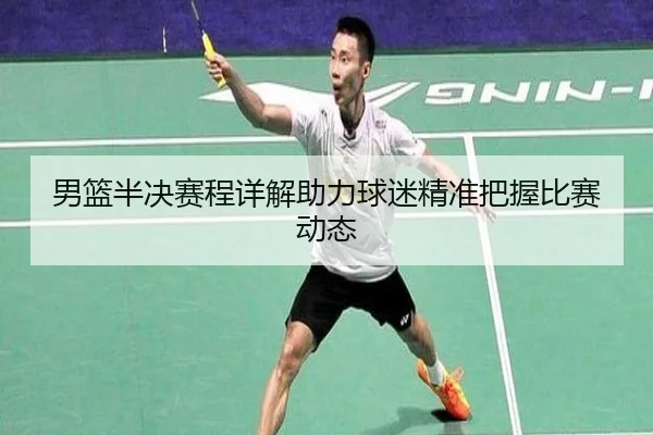 男篮半决赛程详解助力球迷精准把握比赛动态